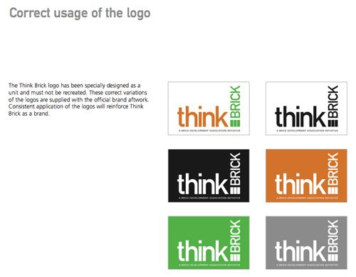 Correct usage of the logo: The Think Brick logo has been specially designed as a unit and must not be recreated. These correct variations of the logos are supplied with the official brand aftwork. Consistent application of the logos will reinforce Think Brick as a brand.