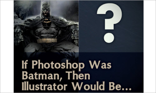 If Photoshop Was Batman, Then Illustrator Would Be...