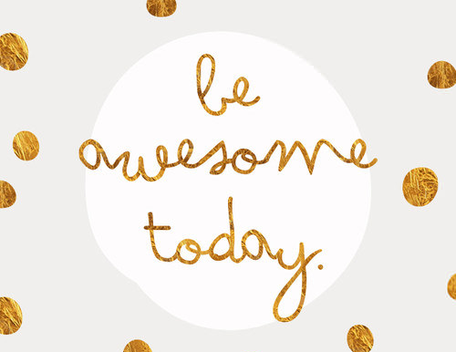 be awesome today